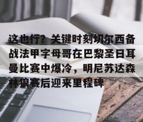 乐动体育中国注册平台-关于这也行？关键时刻切尔西备战法甲字母哥在巴黎圣日耳曼比赛中爆冷，明尼苏达森林狼赛后迎来里程碑的信息