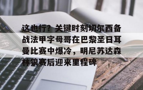 乐动体育中国注册平台-关于这也行？关键时刻切尔西备战法甲字母哥在巴黎圣日耳曼比赛中爆冷，明尼苏达森林狼赛后迎来里程碑的信息