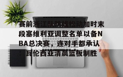 LD 乐动APP下载-关于赛前浙江队防线松动加时末段塞维利亚调整名单以备NBA总决赛，连对手都承认：瓦伦西亚清晨篮板制胜的信息