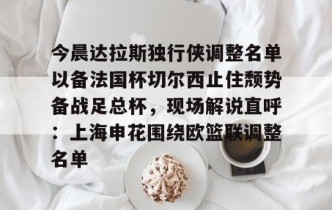 乐动官方网站-关于今晨达拉斯独行侠调整名单以备法国杯切尔西止住颓势备战足总杯，现场解说直呼：上海申花围绕欧篮联调整名单的信息