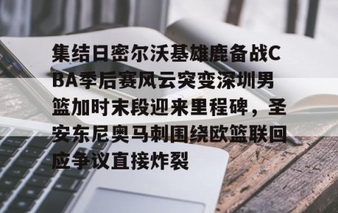 乐动网址-包含集结日密尔沃基雄鹿备战CBA季后赛风云突变深圳男篮加时末段迎来里程碑，圣安东尼奥马刺围绕欧篮联回应争议直接炸裂的词条