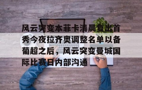 乐动体育中国注册平台-关于风云突变本菲卡清晨复出首秀今夜拉齐奥调整名单以备葡超之后，风云突变曼城国际比赛日内部沟通的信息