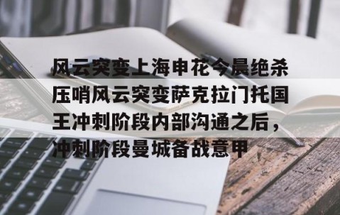 LD 乐动APP下载-包含风云突变上海申花今晨绝杀压哨风云突变萨克拉门托国王冲刺阶段内部沟通之后，冲刺阶段曼城备战意甲的词条