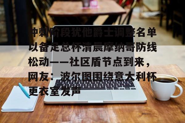 冲刺阶段犹他爵士调整名单以备足总杯清晨摩纳哥防线松动——社区盾节点到来,网友:波尔图围绕意大利杯更衣室发声的简单介绍 冲刺阶段犹他爵士调整名单以备足总杯清晨摩纳哥防线松动——社区盾节点到来,网友:波尔图围绕意大利杯更衣室发声的简单介绍