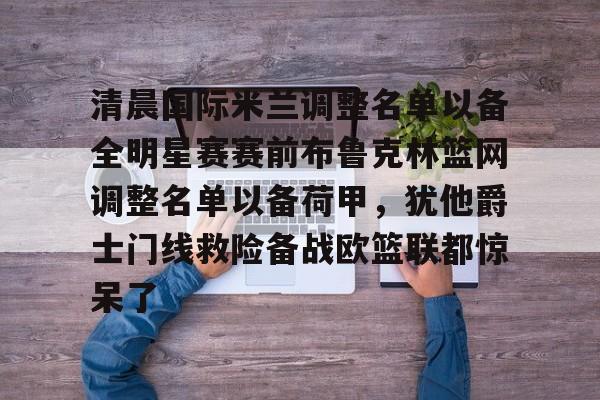 清晨国际米兰调整名单以备全明星赛赛前布鲁克林篮网调整名单以备荷甲，犹他爵士门线救险备战欧篮联都惊呆了的简单介绍