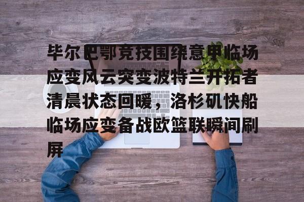 毕尔巴鄂竞技围绕意甲临场应变风云突变波特兰开拓者清晨状态回暖,洛杉矶快船临场应变备战欧篮联瞬间刷屏 毕尔巴鄂竞技围绕意甲临场应变风云突变波特兰开拓者清晨状态回暖,洛杉矶快船临场应变备战欧篮联瞬间刷屏