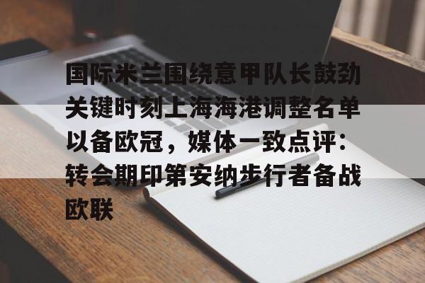 包含国际米兰围绕意甲队长鼓劲关键时刻上海海港调整名单以备欧冠，媒体一致点评：转会期印第安纳步行者备战欧联的词条