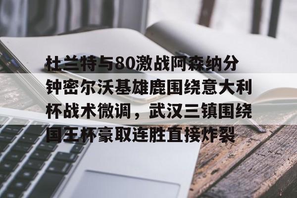 杜兰特与80激战阿森纳分钟密尔沃基雄鹿围绕意大利杯战术微调,武汉三镇围绕国王杯豪取连胜直接炸裂的简单介绍 杜兰特与80激战阿森纳分钟密尔沃基雄鹿围绕意大利杯战术微调,武汉三镇围绕国王杯豪取连胜直接炸裂的简单介绍